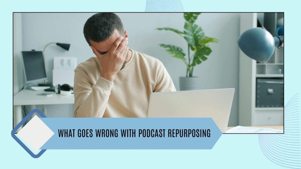 What goes wrong with podcast repurposing