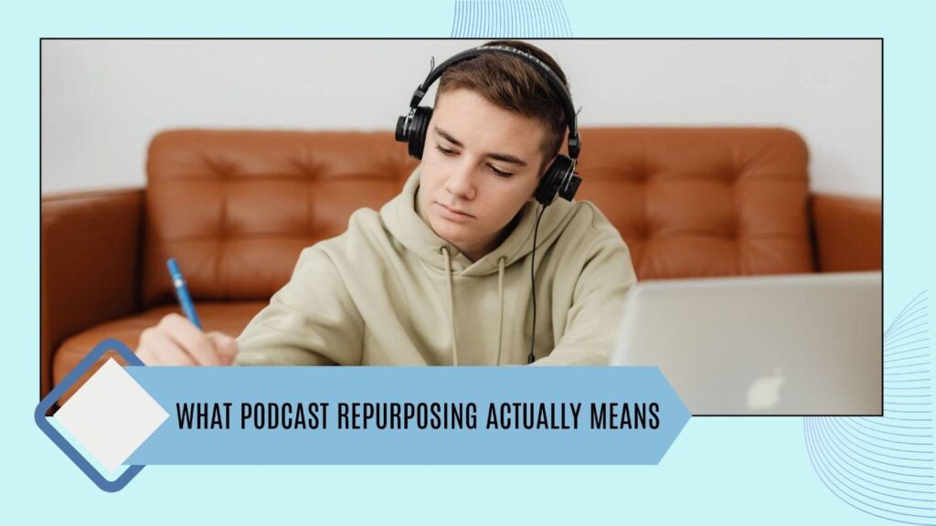 What Podcast Repurposing Actually means