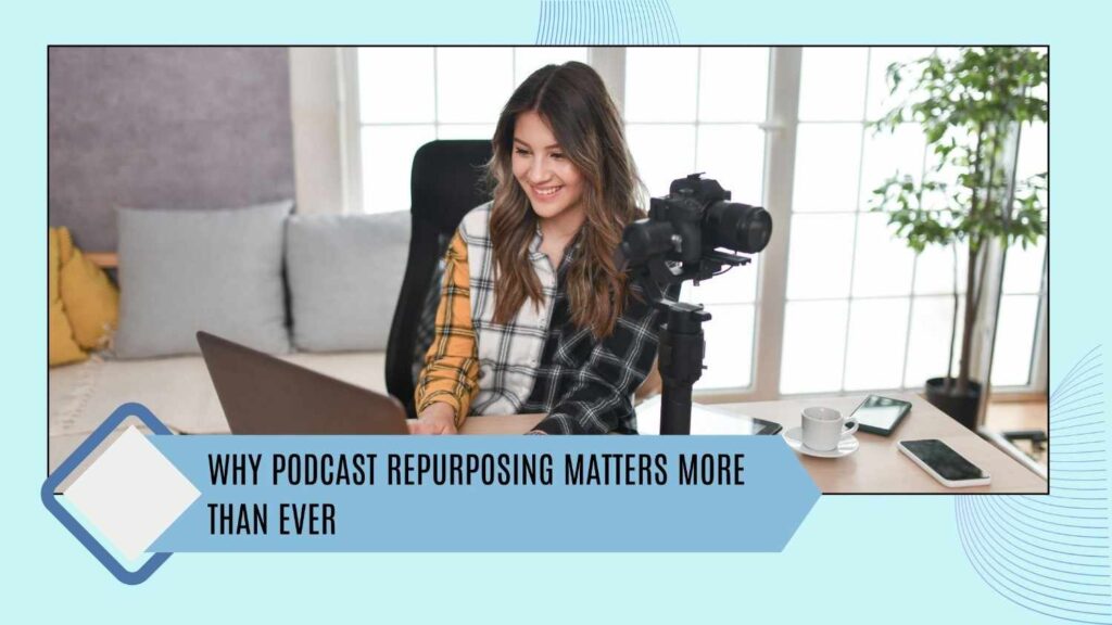 Why Podcast repurposing matters more than ever